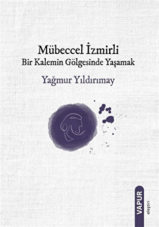 Mübeccel İzmirli Bir Kalemin Gölgesinde Yaşamak / Yağmur Yıldırımay