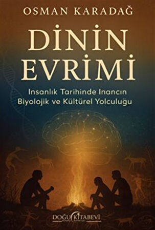 Dinin Evrimi/İnsanlık Tarihinde İnancın Biyolojik ve Kültürel Yolculuğu / Osman Karadağ