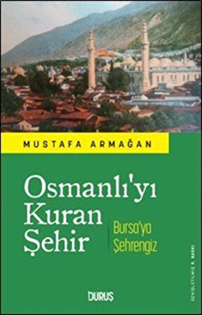 Osmanlı'yı Kuran Şehir & Bursa'ya Şehrengiz / Mustafa Armağan