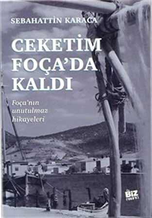 Çeketim Foça'da Kaldı & Foça'nın Unutulmaz Hikayeleri / Sebahattin Karaca