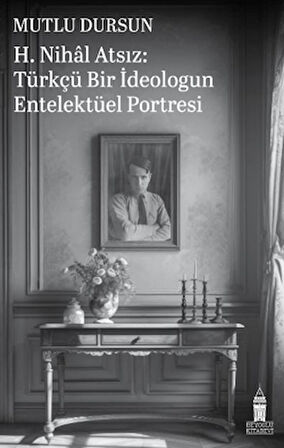 H. Nihal Atsız: Türkçü Bir İdeologun Entelektüel Portresi