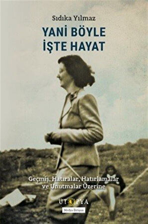 Yani Böyle İşte Hayat & Geçmiş, Hatıralar, Hatırlamalar ve Unutmalar Üzerine / Sıdıka Yılmaz