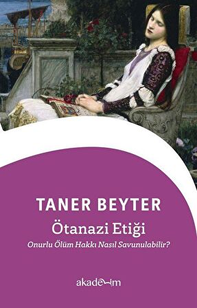 Ötanazi Etiği: Onurlu Ölüm Hakkı Nasıl Savunulabilir? / Taner Beyter
