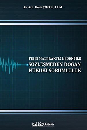 Tıbbi Malpraktis Nedeni İle Sözleşmeden Doğan Hukuki Sorumluluk / Berk Çözeli