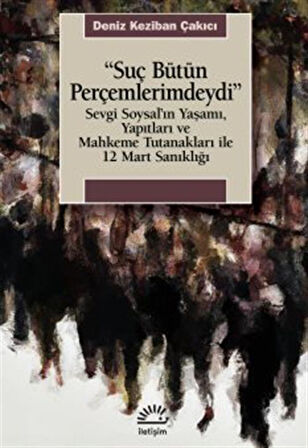 Suç Bütün Perçemlerimdeydi & Sevgi Soysal'ın Yaşamı, Yapıtları ve Mahkeme Tutanakları ile 12 Mart Sanıklığı / Deniz K. Çakıcı
