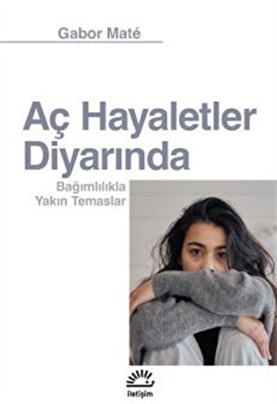 Aç Hayaletler Diyarında & Bağımlılıkla Yakın Temaslar / Gabor Mate