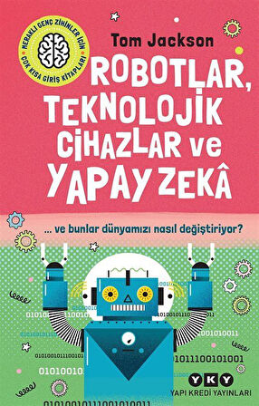 Robotlar, Teknolojik Cihazlar Ve Yapay Zeka ve Bunlar Dünyamızı Nasıl Değiştiriyor? / Tom Jackson