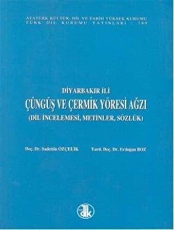 Diyarbakır İli Çüngüş ve Çermik Yöresi Ağzı Dil İncelemesi, Metinler, Sözlük / Sadettin Özçelik