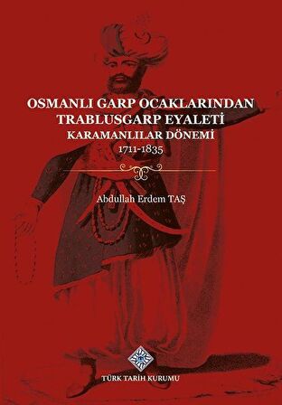 Osmanlı Garp Ocaklarından Trablusgarp Eyaleti (Karamanlılar Dönemi 1711-1835) / Abdullah Erdem Taş
