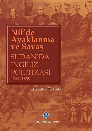 Nil'de Ayaklanma ve Savaş Sudan'da İngiliz Politikası 1881-1899 / Abdullah Özdağ