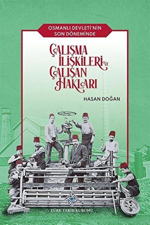 Osmanlı Devleti'nin Son Döneminde Çalışma İlişkileri ve Çalışan Hakları / Hasan Doğan