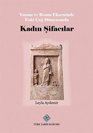 Yunan ve Roma Ekseninde Eski Çağ Dünyasında Kadın Şifacılar / Leyla Aydemir