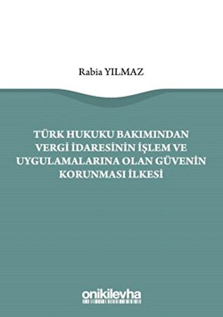 Türk Hukuku Bakımından Vergi İdaresinin İşlem ve Uygulamalarına Olan Güvenin Korunması İlkesi