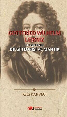 Gottfried Wilhelm Leibniz Felsefesinde Bilgi Teorisi ve Mantık