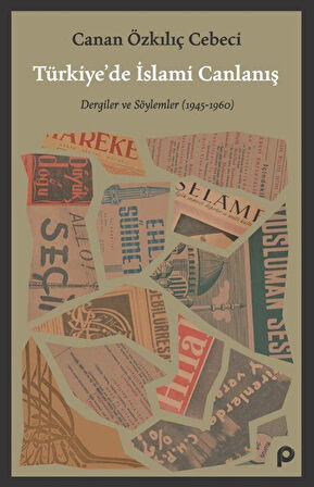 Türkiye'de İslami Canlanış & Dergiler ve Söylemler (1945- 1960) / Canan Özkılıç Cebeci