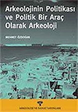 Arkeolojinin Politikası ve Politik Bir Araç Olarak Arkeoloji / Mehmet Özdoğan