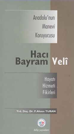 Anadolu’nun Manevi Kruyucusu Hacı Bayram Veli / Hayatı, Hizmeti, Etkileri