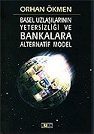 Basel Uzlaşılarının Yetersizliği ve Bankalara Alternatif Model / Orhan Ökmen