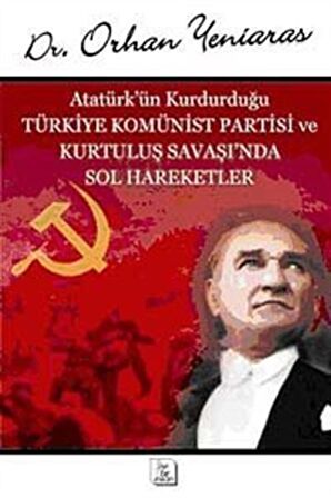 Atatürk'ün Kurduğu Türkiye Komünist Partisi ve Kurtuluş Savaşı'nda Sol Hareketler / Dr. Orhan Yeniaras