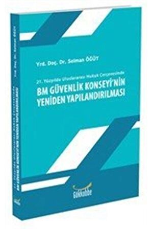 21. Yüzyılda Uluslararası Hukuk Çerçevesinde BM Güvenlik Konseyi'nin Yeniden Yapılandırılması