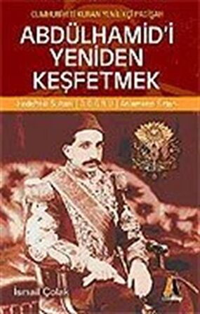 Abdülhamid'i Yeniden Keşfetmek / Cumhuriyeti Kuran Yenilikçi Padişah / İsmail Çolak