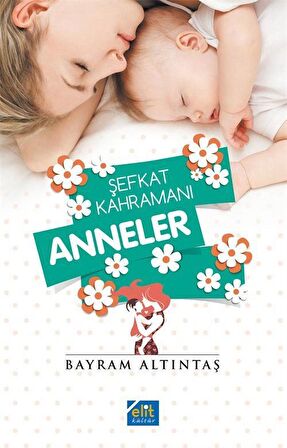 Şefkat Kahramanı Anneler / Bayram Altıntaş