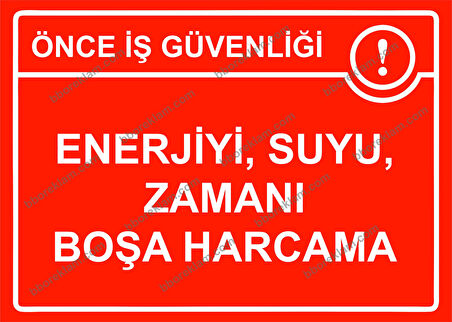 Önce İş Güvenliği  Enerjiyi ,Suyu, Zamanı Boşa Harcama Uyarı Levhası