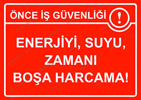 Önce İş Güvenliği Enerjiyi, Suyu, Zamanı Boşa Harcama! Uyarı Levhası
