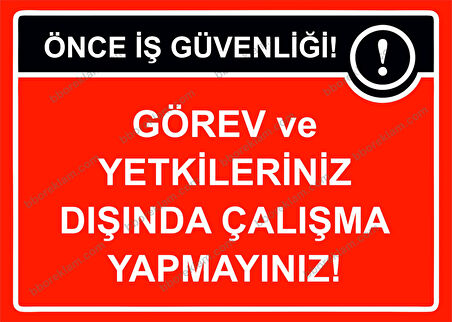 Önce İş Güvenliği Görev ve Yetkileriniz Dışında Çalışma Yapmayınız! Uyarı Levhası