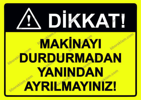 Dikkat! Makinayı Durdurmadan Yanından Ayrılmayınız! Uyarı Levhası