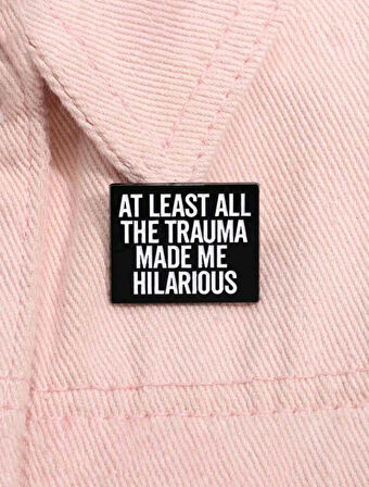 At Least All The Trauma Made Me Hilarıous Yazılı Broş