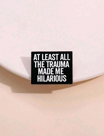 At Least All The Trauma Made Me Hilarıous Yazılı Broş