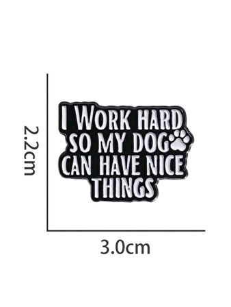 I Work Hard So My Dog Can Have Nice Things Yazılı Broş