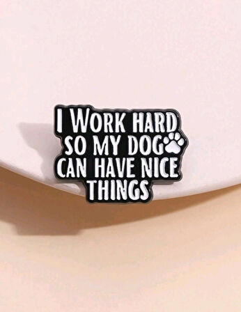 I Work Hard So My Dog Can Have Nice Things Yazılı Broş