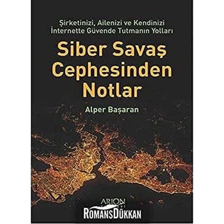 Siber Savaş Cephesinden Notlar: Şirketinizi, Ailenizi ve Kendinizi İnternette Güvende Tutmanın Yolları