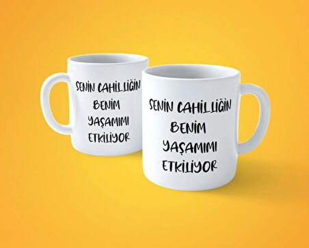 Senin cahilliğin benim yaşamımı etkiliyor espirili baskılı kupa bardak