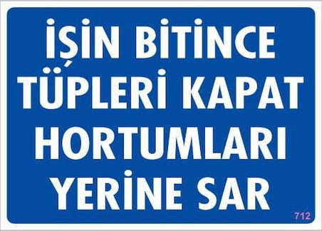 İşin Bitince Tüpleri Kapat Hortumları Yerine Sar Levhası 25X35 Kod: 712