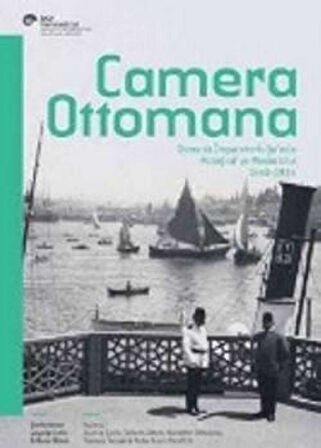 Camera Ottomana - Osmanlı İmparatorluğu'nda Fotoğraf ve Modernite 1840-1914