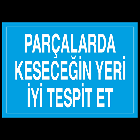 Parçalarda Kesecegin Yeri İyi Tespit Et Uyarı Levhası