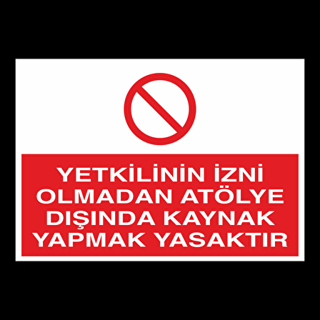 Yetkilinin İzni Olmadan Atölye Dışında Kaynak Yapmak Yasaktır Uyarı Levhası