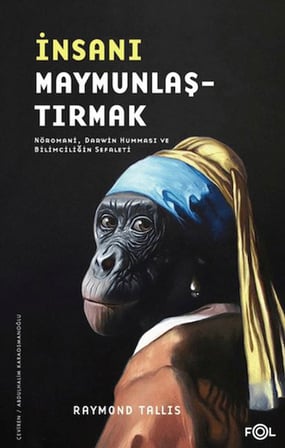 İnsanı Maymunlaştırmak –Nöromani, Darwin Humması ve Bilimciliğin Sefaleti–