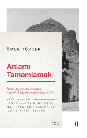 Anlamı Tamamlamak - İslam Düşünce Geleneğinin Anadolu Coğrafyasındaki Bileşenleri
